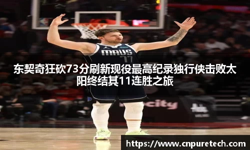 东契奇狂砍73分刷新现役最高纪录独行侠击败太阳终结其11连胜之旅