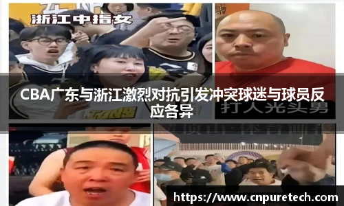 CBA广东与浙江激烈对抗引发冲突球迷与球员反应各异