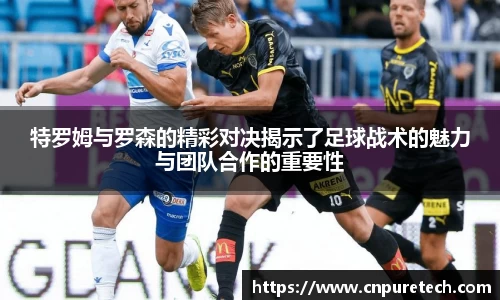特罗姆与罗森的精彩对决揭示了足球战术的魅力与团队合作的重要性